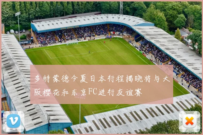 多特蒙德今夏日本行程揭晓将与大阪樱花和东京FC进行友谊赛
