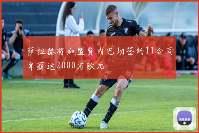 萨拉赫将加盟费内巴切签约11合同年薪达2000万欧元
