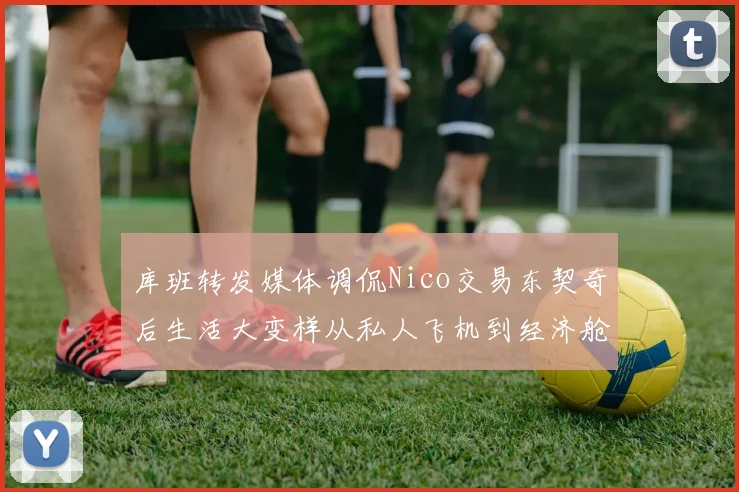 库班转发媒体调侃Nico交易东契奇后生活大变样从私人飞机到经济舱
