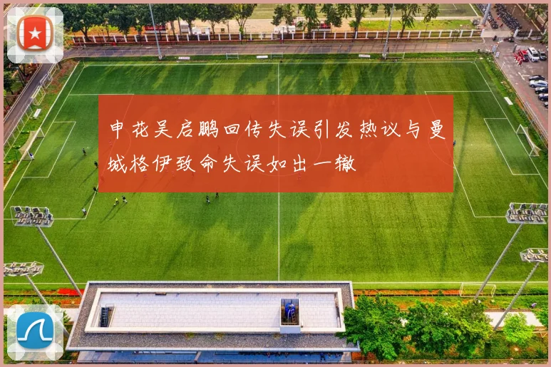 申花吴启鹏回传失误引发热议与曼城格伊致命失误如出一辙